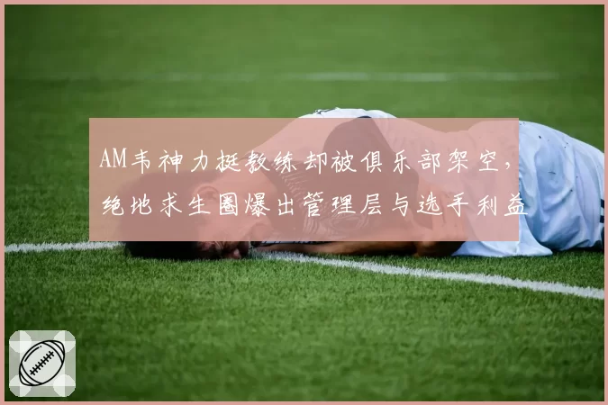 AM韦神力挺教练却被俱乐部架空，绝地求生圈爆出管理层与选手利益分配矛盾