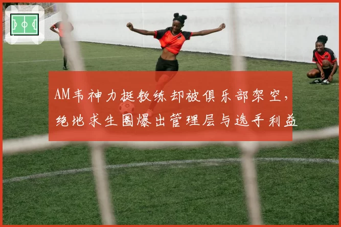 AM韦神力挺教练却被俱乐部架空,绝地求生圈爆出管理层与选手利益分配矛盾