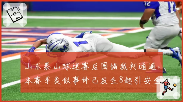 山东泰山球迷赛后围堵裁判通道,本赛季类似事件已发生8起引安全担忧