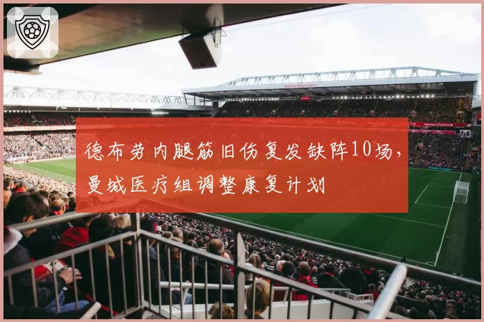 德布劳内腿筋旧伤复发缺阵10场,曼城医疗组调整康复计划