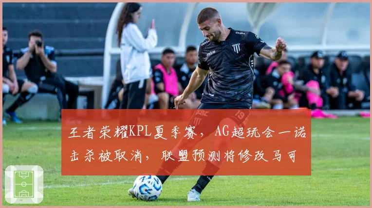 王者荣耀KPL夏季赛，AG超玩会一诺击杀被取消，联盟预测将修改马可波罗真伤计算公式