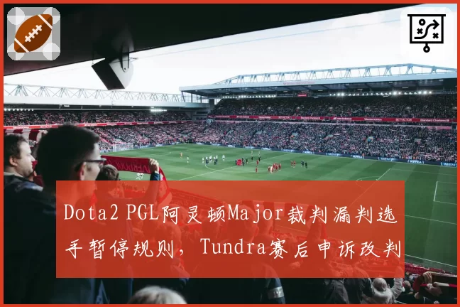 Dota2 PGL阿灵顿Major裁判漏判选手暂停规则，Tundra赛后申诉改判