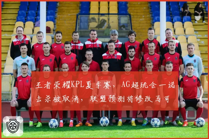 王者荣耀KPL夏季赛，AG超玩会一诺击杀被取消，联盟预测将修改马可波罗真伤计算公式