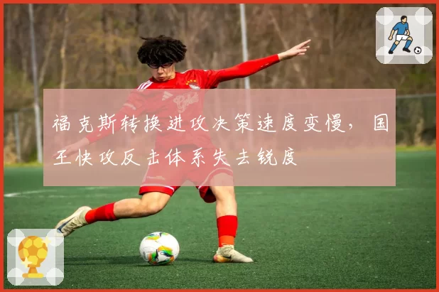 福克斯转换进攻决策速度变慢，国王快攻反击体系失去锐度